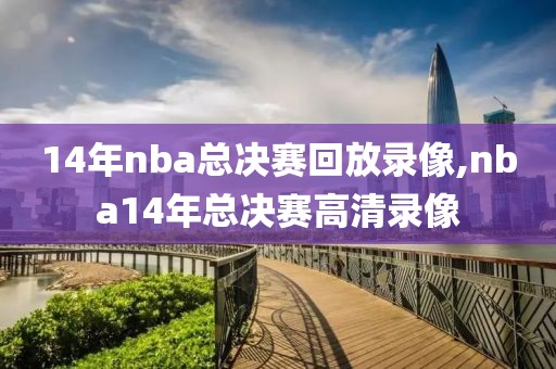 14年nba总决赛回放录像,nba14年总决赛高清录像