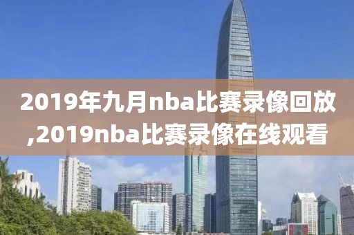 2019年九月nba比赛录像回放,2019nba比赛录像在线观看