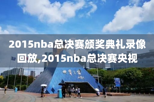 2015nba总决赛颁奖典礼录像回放,2015nba总决赛央视