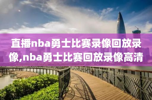 直播nba勇士比赛录像回放录像,nba勇士比赛回放录像高清