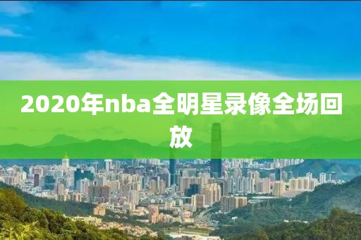 2020年nba全明星录像全场回放