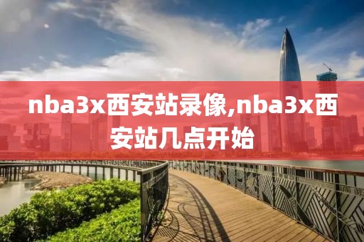 nba3x西安站录像,nba3x西安站几点开始