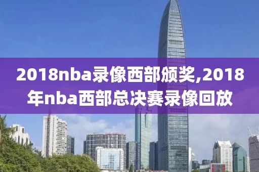 2018nba录像西部颁奖,2018年nba西部总决赛录像回放