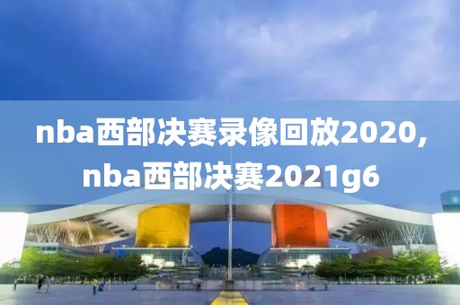 nba西部决赛录像回放2020,nba西部决赛2021g6