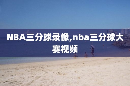 NBA三分球录像,nba三分球大赛视频