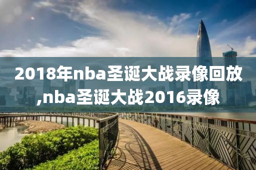 2018年nba圣诞大战录像回放,nba圣诞大战2016录像