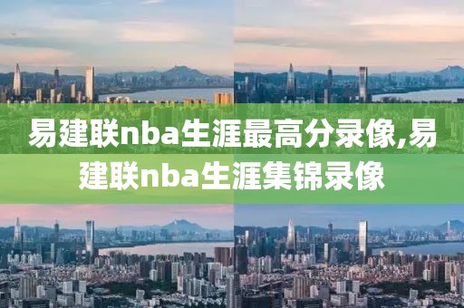 易建联nba生涯最高分录像,易建联nba生涯集锦录像