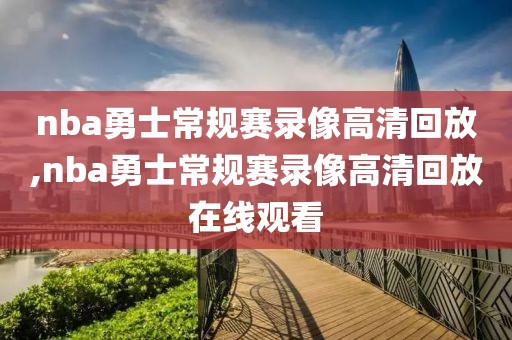 nba勇士常规赛录像高清回放,nba勇士常规赛录像高清回放在线观看