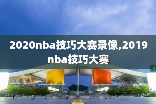 2020nba技巧大赛录像,2019nba技巧大赛