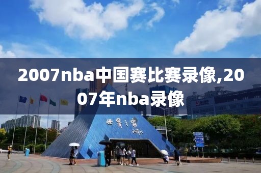 2007nba中国赛比赛录像,2007年nba录像