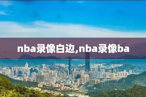 nba录像白边,nba录像ba