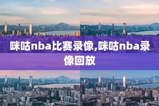 咪咕nba比赛录像,咪咕nba录像回放