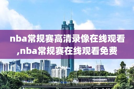 nba常规赛高清录像在线观看,nba常规赛在线观看免费