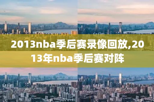 2013nba季后赛录像回放,2013年nba季后赛对阵