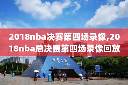 2018nba决赛第四场录像,2018nba总决赛第四场录像回放