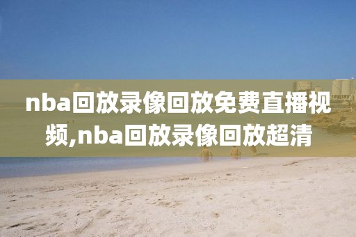 nba回放录像回放免费直播视频,nba回放录像回放超清