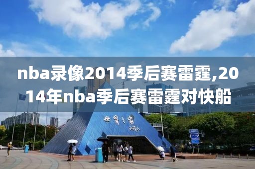 nba录像2014季后赛雷霆,2014年nba季后赛雷霆对快船