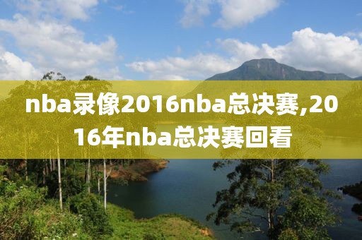 nba录像2016nba总决赛,2016年nba总决赛回看