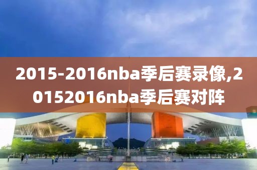 2015-2016nba季后赛录像,20152016nba季后赛对阵