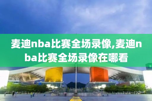 麦迪nba比赛全场录像,麦迪nba比赛全场录像在哪看