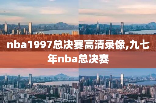 nba1997总决赛高清录像,九七年nba总决赛