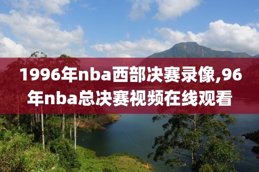 1996年nba西部决赛录像,96年nba总决赛视频在线观看