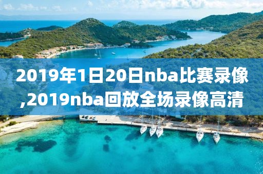 2019年1日20日nba比赛录像,2019nba回放全场录像高清