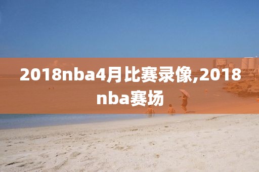 2018nba4月比赛录像,2018nba赛场