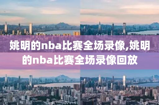 姚明的nba比赛全场录像,姚明的nba比赛全场录像回放