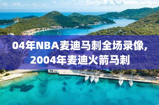 04年NBA麦迪马刺全场录像,2004年麦迪火箭马刺