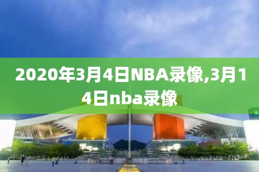 2020年3月4日NBA录像,3月14日nba录像