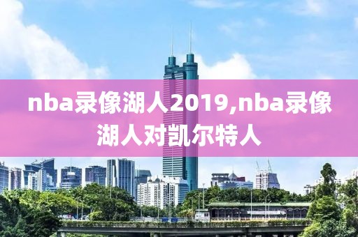 nba录像湖人2019,nba录像湖人对凯尔特人