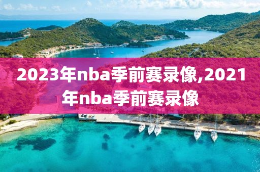 2023年nba季前赛录像,2021年nba季前赛录像