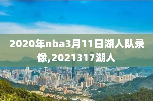 2020年nba3月11日湖人队录像,2021317湖人