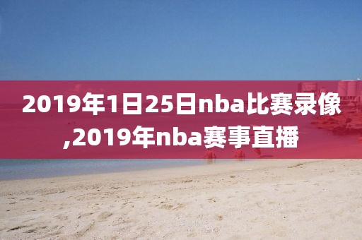 2019年1日25日nba比赛录像,2019年nba赛事直播