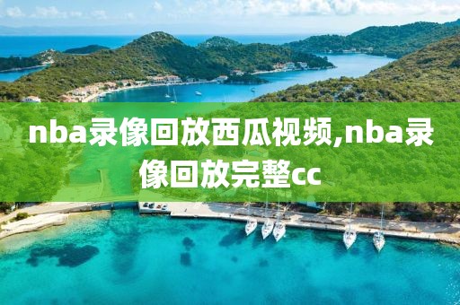 nba录像回放西瓜视频,nba录像回放完整cc