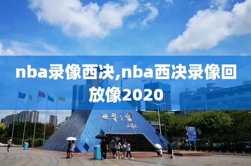 nba录像西决,nba西决录像回放像2020