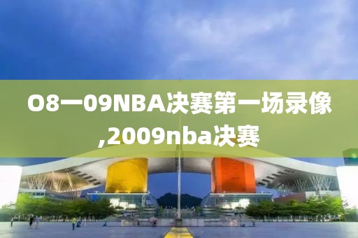 O8一09NBA决赛第一场录像,2009nba决赛