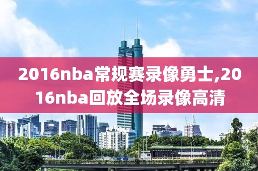 2016nba常规赛录像勇士,2016nba回放全场录像高清