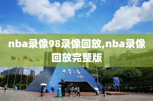 nba录像98录像回放,nba录像回放完整版