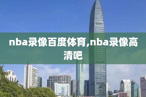 nba录像百度体育,nba录像高清吧