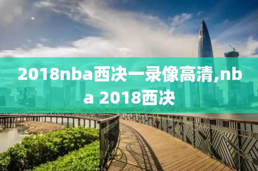 2018nba西决一录像高清,nba 2018西决