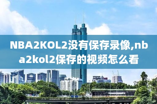 NBA2KOL2没有保存录像,nba2kol2保存的视频怎么看