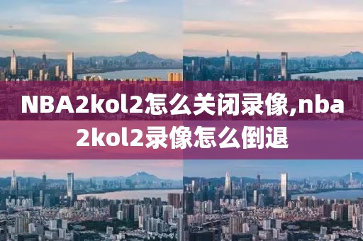 NBA2kol2怎么关闭录像,nba2kol2录像怎么倒退