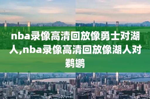 nba录像高清回放像勇士对湖人,nba录像高清回放像湖人对鹈鹕