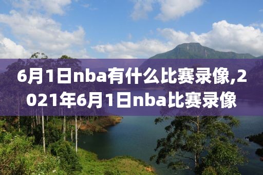 6月1日nba有什么比赛录像,2021年6月1日nba比赛录像