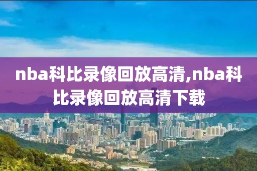 nba科比录像回放高清,nba科比录像回放高清下载