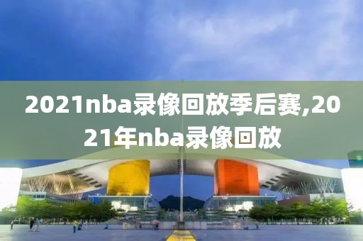 2021nba录像回放季后赛,2021年nba录像回放