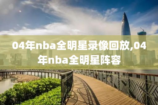 04年nba全明星录像回放,04年nba全明星阵容