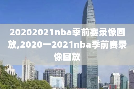 20202021nba季前赛录像回放,2020一2021nba季前赛录像回放